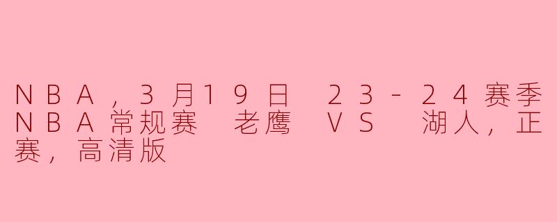 ### NBA常规赛精彩对决：老鹰迎战湖人，3月19日高清回顾